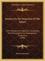 Treatise On The Projection Of The Sphere: With Precepts And Tables For Facilitating The Orthographic And Stereographic Projections 1018972412 Book Cover