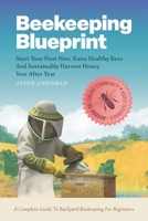 Beekeeping Blueprint: Start Your First Hive, Raise Healthy Bees And Harvest Honey Year After Year. A Complete Guide To Backyard Beekeeping For Beginne B0D4J5FYRH Book Cover