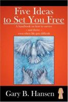 Five Ideas to Set You Free: A handbook on how to survive - and thrive - even when life gets difficult 1425954928 Book Cover