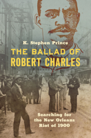 The Ballad of Robert Charles: Searching for the New Orleans Riot of 1900 1469661829 Book Cover