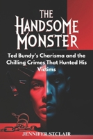 The Handsome Monster: Ted Bundy’s Charisma and the Chilling Crimes That Hunted His Victims (Deals in the Dark) B0DQPGB9TN Book Cover
