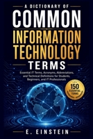 A Dictionary of Common Information Technology Terms: Essential IT Terms, Acronyms, Abbreviations, and Technical Definitions for Students, Beginners, ... (The IT Terms Dictionary Series) B0HDPH369G Book Cover