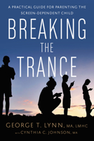 Breaking the Trance: A Practical Guide for Parenting the Screen-Dependent Child 1942094264 Book Cover