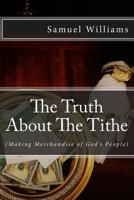 The Truth About The Tithe: Making Merchandise of God's People 1537435884 Book Cover