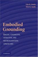 Embodied Grounding: Social, Cognitive, Affective, and Neuroscientific Approaches 0521706157 Book Cover