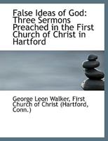 False Ideas of God Three Sermons Preached in the First Church of Christ in Hartford 0530509075 Book Cover