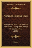 Nimrod's Hunting Tours: Interspersed With Characteristic Anecdotes, Sayings And Doings Of Sporting Men 0548855870 Book Cover