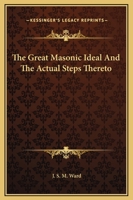 The Great Masonic Ideal And The Actual Steps Thereto 1425304427 Book Cover