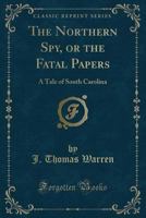 The Northern Spy; Or, The Fatal Papers. A Tale Of South Carolina 551905679X Book Cover