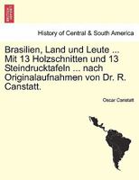 Brasilien, Land und Leute ... Mit 13 Holzschnitten und 13 Steindrucktafeln ... nach Originalaufnahmen von Dr. R. Canstatt. 124155112X Book Cover