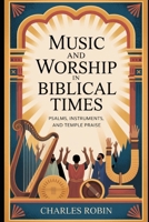 MUSIC AND WORSHIP IN BIBLICAL TIMES: PSALMS, INSTRUMENTS, AND TEMPLE PRAISE B0FR25BRFR Book Cover