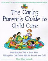 The Caring Parent's Guide to Child Care : Everything You Need to Know About Making Child Care Centers Work for You and Your Child 0761517103 Book Cover