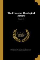 The Princeton Theological Review; Volume 15 1010936093 Book Cover