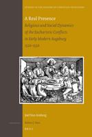 A Real Presence: Religious and Social Dynamics of the Eucharistic Conflicts in Early Modern Augsburg 1520-1530 9004216987 Book Cover