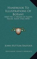 Handbook To Illustrations Of Botany: Sheet No. 1, Organs Of Plants, Tissues, Root, Stem 1164664182 Book Cover