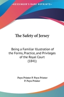 The Safety of Jersey: Being a Familiar Illustration of the Forms, Practice, and Privileges of the Royal Court 1164826492 Book Cover