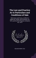 The Law and Practice As to Particulars and Conditions of Sale: With Notes and Forms, to Which Is Added the Vendor and Purchaser Act, 1874, and the Real Property Limitation Act, 1874 1341121283 Book Cover