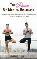 The Power of Mental Discipline: The Willpower, Mental Toughness, and Self-Control to Resist Temptation and Achieve Your Goals 1802170715 Book Cover