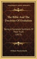 The Bible and the Doctrine of Evolution: Being a Complete Synthesis of Their Truth, and Giving a Sure Scientific Basis for the Doctrines of Scripture (Classic Reprint) 1167012895 Book Cover