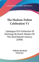 The Hudson-Fulton Celebration V1: Catalogue Of A Collection Of Paintings By Dutch Masters Of The Seventeenth Century 1165092247 Book Cover