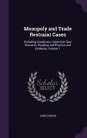 Monopoly and Trade Restraint Cases: Including Conspiracy, Injunction, Quo Warranto, Pleading and Practice and Evidence, Volume 1 1358427070 Book Cover
