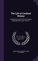 The Life of Cardinal Wolsey: And Metrical Visions From the Original Autograph Manuscript, Volume 1 1357591691 Book Cover