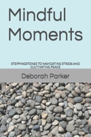 Mindful Moments: Steppingstones to Navigating Stress and Cultivating Peace B0CRDG818Y Book Cover