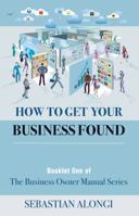 How to Get Your Business Found: The Business Owner Manual Series 1938898087 Book Cover
