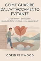 COME GUARIRE DALL’ATTACCAMENTO EVITANTE: Lascia andare i muri emotivi, guarisci le ferite profonde e crea legami sicuri (Italian Edition) B0FQJL9RDF Book Cover