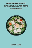High Protein Low Sugar Meals for Type 2 Diabetes: Nutrient-Dense, Blood Sugar–Friendly Recipes Packed with Lean Protein for Balanced Meals and Better Type 2 Diabetes Management B0FKX33BYK Book Cover