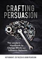 Crafting Persuasion: The Leader's Handbook to Change Minds and Influence Behavior 0999662341 Book Cover