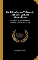 Die Erloschenen Vulkane in Der Eifel Und Am Niederrheine: Ein Bericht an Die Gesellschaft N�tzlicher Forschungen Zu Trier 0270945512 Book Cover