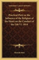 Practical Piety: Or, the Influence of the Religion of the Heart On the Conduct of the Life 1612037089 Book Cover