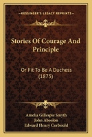 Stories Of Courage And Principle: Or Fit To Be A Duchess 1248625250 Book Cover