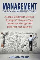 The Seven Day Management Course: A Simple Guide with Effective Strategies to Improve Your Leadership, Management Skills and Your Business 1534852271 Book Cover