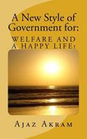 A New Style of Government for: Welfare and a Happy Life: What Should You Know and Must Do as a Ruler, Leader of a Country or Resident of Your Planet? 1530963885 Book Cover