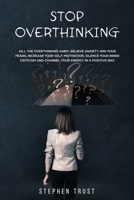 Stop Overthinking: Kill the overthinking habit, relieve anxiety, win your fears, increase your self-motivation, silence your inner criticism and channel your energy in a positive way 1703372387 Book Cover