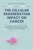 The cellular regeneration impact on cancer (Cancer healing alternatives, natural improvement, cellular regeneration, cancer during a pandemic) 1949545245 Book Cover