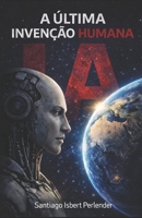 IA: “A ÚLTIMA INVENÇÃO HUMANA”: Como podemos salvar ou perder tudo (Portuguese Edition) B0FX2C2M5J Book Cover