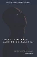 Cuentos de este lado de la galaxia: Jorge Alberto González B08QS39263 Book Cover