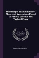 Microscopic Examinations of Blood; And Vegetations Found in Variola, Vaccina, and Typhoid Fever 1358228035 Book Cover