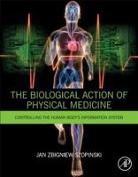 The Biological Action of Physical Medicine: Controlling the Human Body's Information System 0128000384 Book Cover