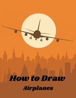How to Draw Airplanes: Step-by-Step Guide to learn to drawing Planes Aircraft, and Spacecraft Military Machines Fast Planes and Awesome Vehicles for kids B08RBK4HRN Book Cover