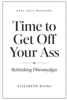 REST ISN'T RECOVERY, Rethinking Fibromyalgia: Time to Get Off Your Ass B0GZ3VMFDV Book Cover