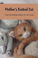 Mother's Knitted Cat: Cute Cat Knitting Patterns for Cat Lovers: Knit for Beginners, Gift for Mom B093JSXDBP Book Cover