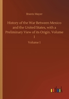 History of the War Between Mexico and the United States, with a Preliminary View of its Origin, Volume 1 3752414588 Book Cover