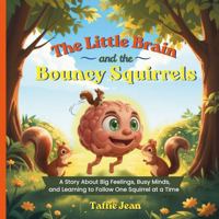 The Little Brain and the Bouncy Squirrels: A Story About Big Feelings, Busy Minds, and Learning to Follow One Squirrel at a Time (The Little Brain Books) B0H3DX3RSX Book Cover