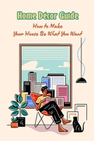 Home D�cor Guide: How to Make Your House Be What You Want B09SYGDZLK Book Cover