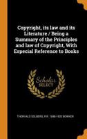 Copyright, Its Law and Its Literature / Being a Summary of the Principles and Law of Copyright, with Especial Reference to Books 0343009684 Book Cover