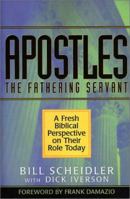 Apostles: The Fathering Servant: A Fresh Biblical Perspective On Their Role Today